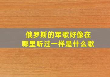 俄罗斯的军歌好像在哪里听过一样是什么歌