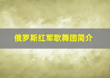 俄罗斯红军歌舞团简介