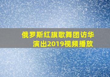 俄罗斯红旗歌舞团访华演出2019视频播放