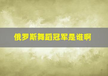 俄罗斯舞蹈冠军是谁啊