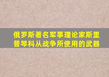 俄罗斯著名军事理论家斯里普琴科从战争所使用的武器