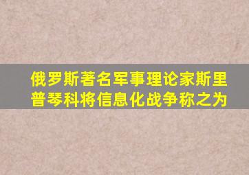 俄罗斯著名军事理论家斯里普琴科将信息化战争称之为