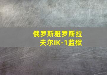 俄罗斯雅罗斯拉夫尔IK-1监狱