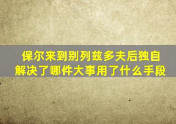 保尔来到别列兹多夫后独自解决了哪件大事用了什么手段