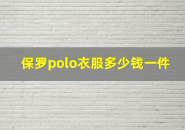 保罗polo衣服多少钱一件