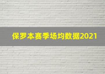 保罗本赛季场均数据2021