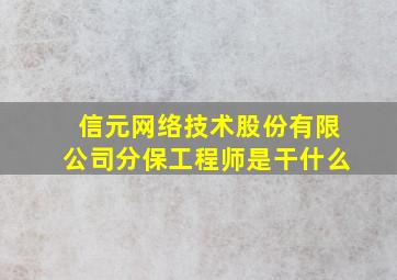 信元网络技术股份有限公司分保工程师是干什么