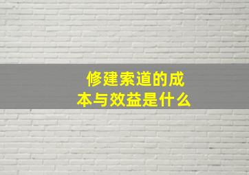 修建索道的成本与效益是什么