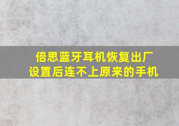 倍思蓝牙耳机恢复出厂设置后连不上原来的手机