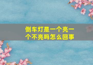 倒车灯是一个亮一个不亮吗怎么回事