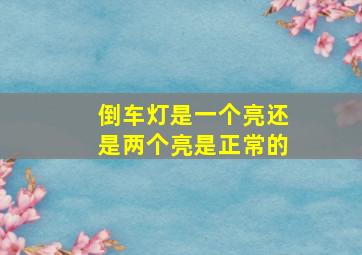 倒车灯是一个亮还是两个亮是正常的