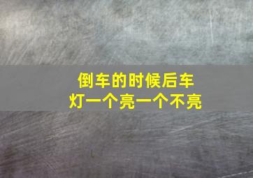 倒车的时候后车灯一个亮一个不亮