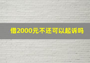 借2000元不还可以起诉吗