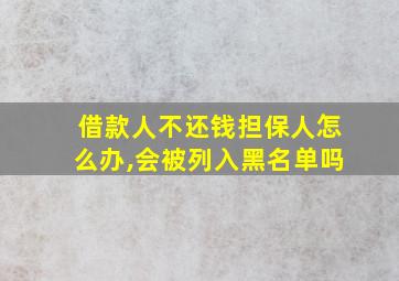 借款人不还钱担保人怎么办,会被列入黑名单吗