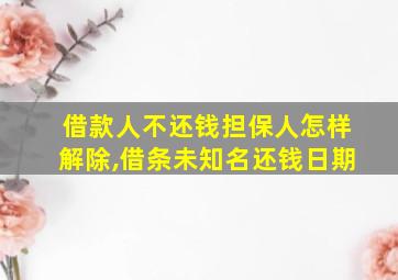 借款人不还钱担保人怎样解除,借条未知名还钱日期