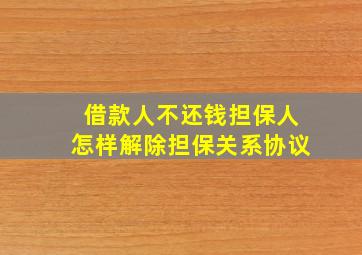 借款人不还钱担保人怎样解除担保关系协议