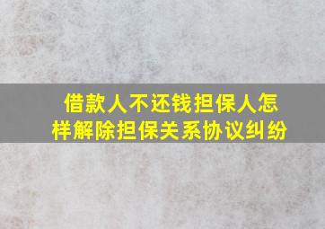 借款人不还钱担保人怎样解除担保关系协议纠纷