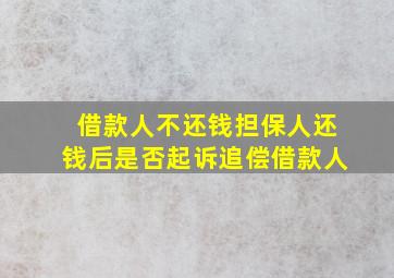 借款人不还钱担保人还钱后是否起诉追偿借款人