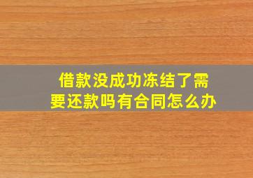 借款没成功冻结了需要还款吗有合同怎么办