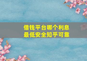 借钱平台哪个利息最低安全知乎可靠