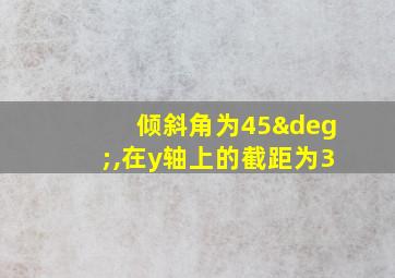 倾斜角为45°,在y轴上的截距为3