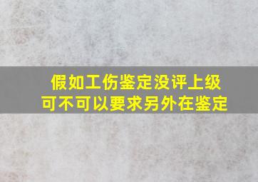 假如工伤鉴定没评上级可不可以要求另外在鉴定