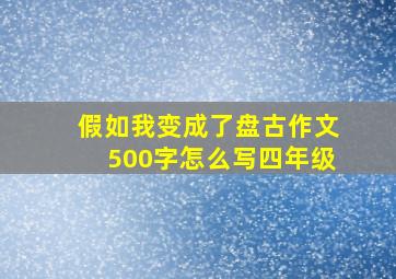 假如我变成了盘古作文500字怎么写四年级