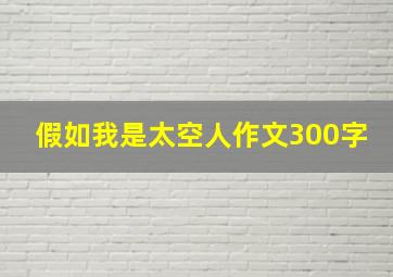 假如我是太空人作文300字