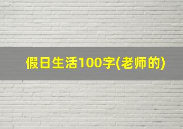 假日生活100字(老师的)