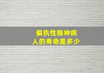 偏执性精神病人的寿命是多少