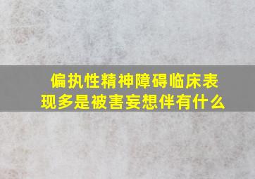 偏执性精神障碍临床表现多是被害妄想伴有什么