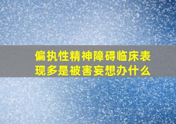 偏执性精神障碍临床表现多是被害妄想办什么