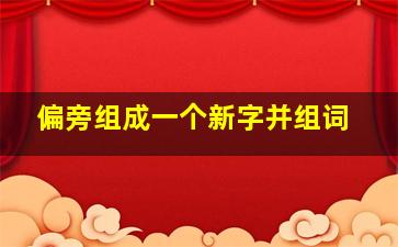 偏旁组成一个新字并组词