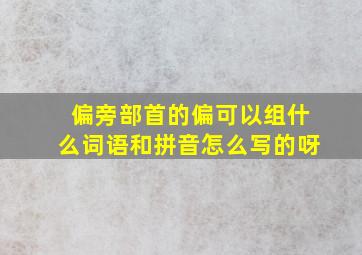 偏旁部首的偏可以组什么词语和拼音怎么写的呀