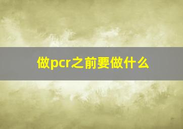 做pcr之前要做什么