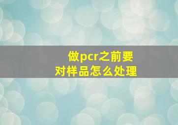 做pcr之前要对样品怎么处理