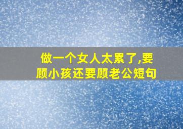 做一个女人太累了,要顾小孩还要顾老公短句