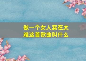 做一个女人实在太难这首歌曲叫什么