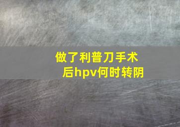 做了利普刀手术后hpv何时转阴