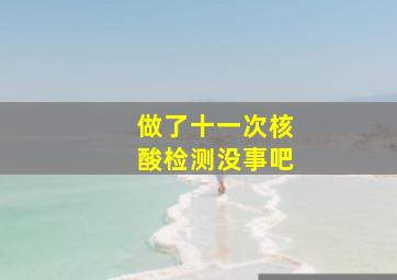 做了十一次核酸检测没事吧