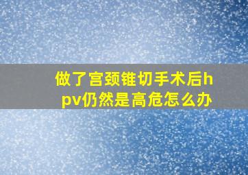 做了宫颈锥切手术后hpv仍然是高危怎么办