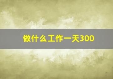 做什么工作一天300