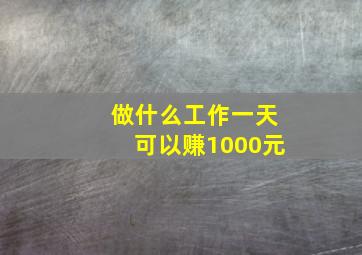 做什么工作一天可以赚1000元