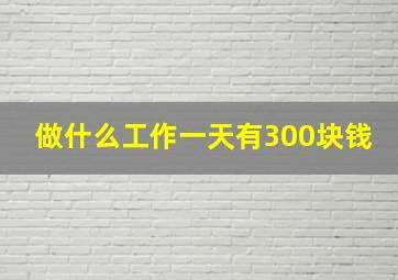 做什么工作一天有300块钱