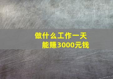 做什么工作一天能赚3000元钱