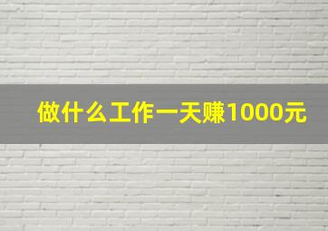 做什么工作一天赚1000元