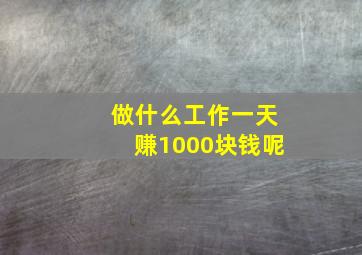 做什么工作一天赚1000块钱呢