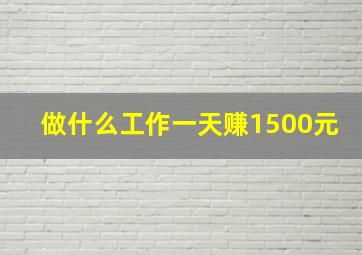 做什么工作一天赚1500元