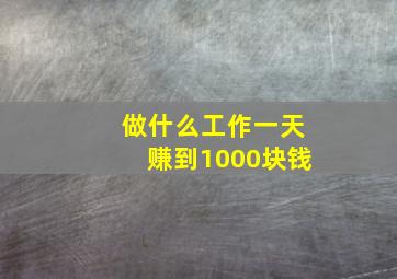 做什么工作一天赚到1000块钱