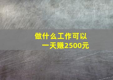 做什么工作可以一天赚2500元